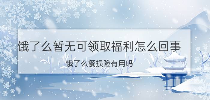 饿了么暂无可领取福利怎么回事 饿了么餐损险有用吗？